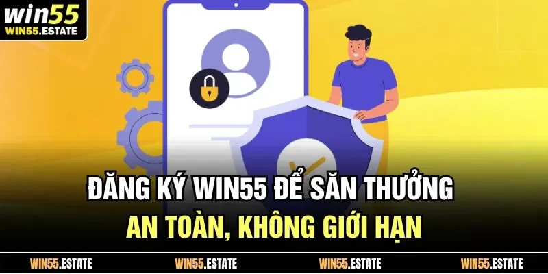 Đăng Ký Win55 1 Đăng ký Win55 để săn thưởng an toàn, không giới hạn