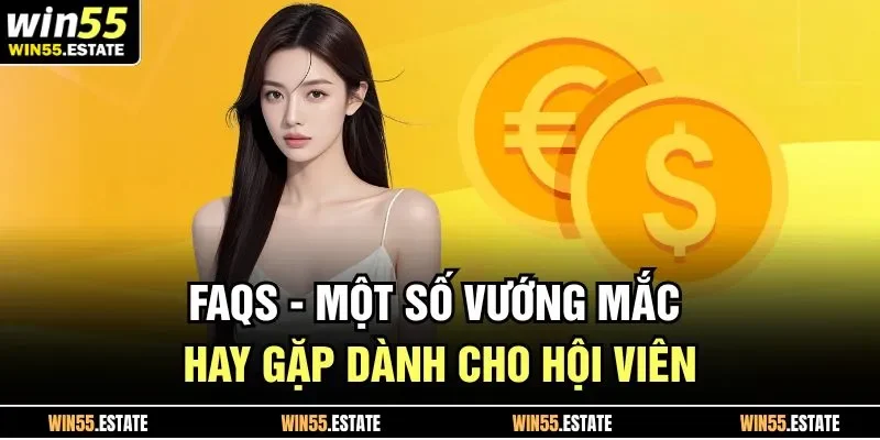Rút Tiền Win55 3 FAQs - Một số vướng mắc hay gặp dành cho hội viên